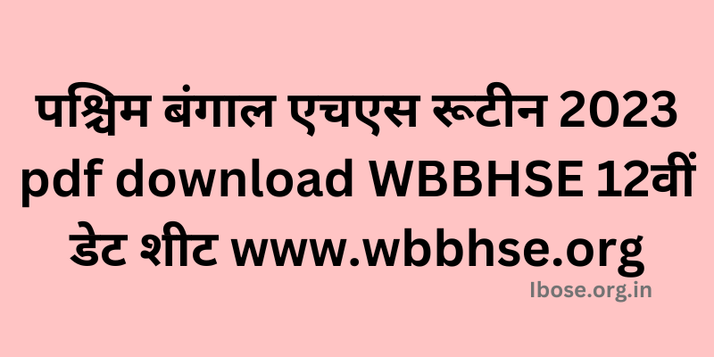 पश्चिम बंगाल एचएस रूटीन 2023 pdf download WBBHSE 12वीं डेट शीट www.wbbhse.org