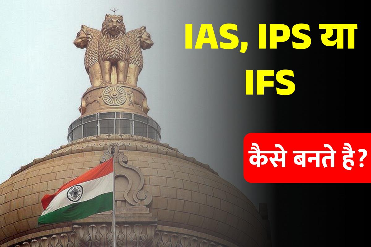 How to become IAS, IPS or IFS, read in detail