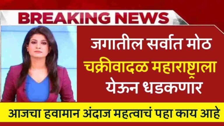 IMD Alert : जगातील सर्वात मोठ चक्रीवादळ महाराष्ट्राला धडकणार हवामान विभागाची माहिती, आजचा हवामान अंदाज