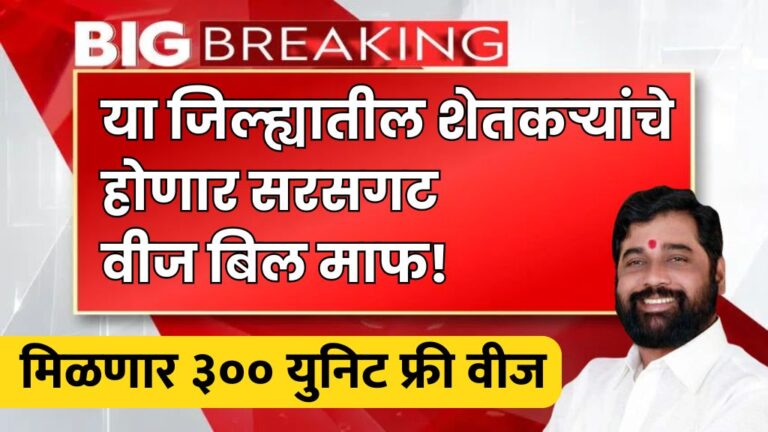 या जिल्ह्यातील शेतकऱ्यांचे होणार सरसगट वीज बिल माफ आणि मिळणार ३०० युनिट फ्री वीज get general electricity bill waived