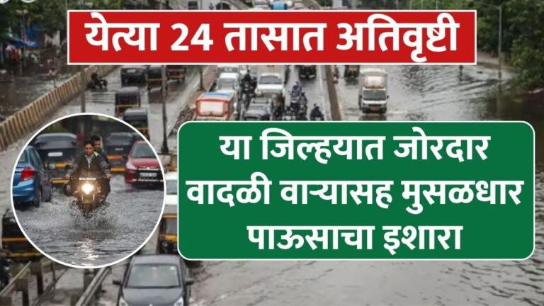 येत्या २४ तासात अतिवृष्टी या जिल्हयात जोरदार वादळी वाऱ्यासह मुसळधार पाऊसाचा इशारा warning of heavy rain