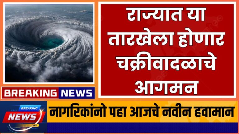 राज्यात या तारखेला होणार चक्रीवादळाचे आगमन नागरिकांनो पहा आजचे नवीन हवामान Cyclone arrival in the state