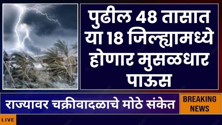 पुढील ४८ तासात या १८ जिल्ह्यामध्ये होणार मुसळधार पाऊस तर राज्यावर चक्रीवादळाचे मोठे संकेत Heavy rain occur